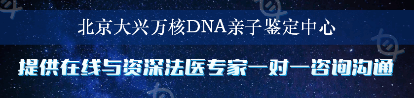 北京大兴万核DNA亲子鉴定中心